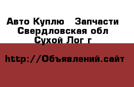 Авто Куплю - Запчасти. Свердловская обл.,Сухой Лог г.